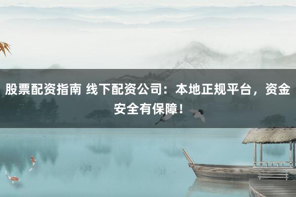 股票配资指南 线下配资公司：本地正规平台，资金安全有保障！