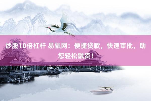 炒股10倍杠杆 易融网：便捷贷款，快速审批，助您轻松融资！