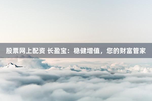 股票网上配资 长盈宝：稳健增值，您的财富管家