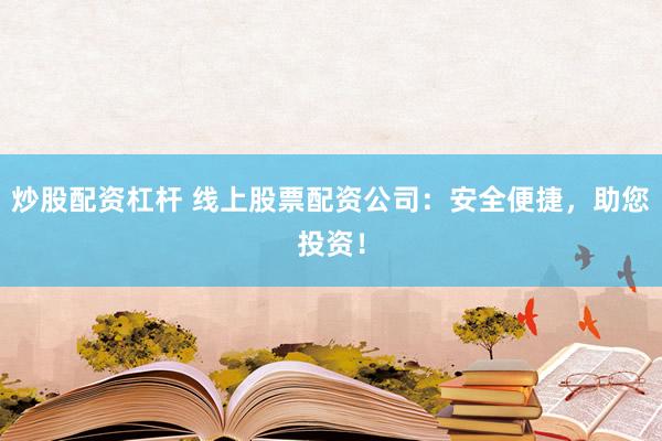 炒股配资杠杆 线上股票配资公司：安全便捷，助您投资！