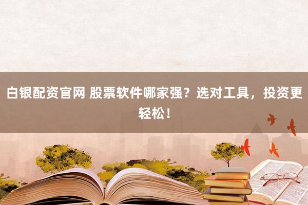 白银配资官网 股票软件哪家强？选对工具，投资更轻松！