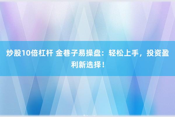 炒股10倍杠杆 金巷子易操盘：轻松上手，投资盈利新选择！