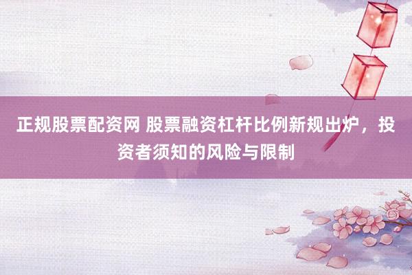 正规股票配资网 股票融资杠杆比例新规出炉，投资者须知的风险与限制