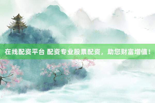 在线配资平台 配资专业股票配资，助您财富增值！