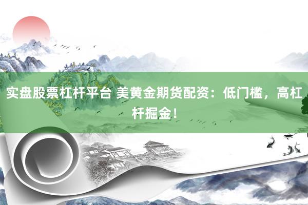 实盘股票杠杆平台 美黄金期货配资：低门槛，高杠杆掘金！