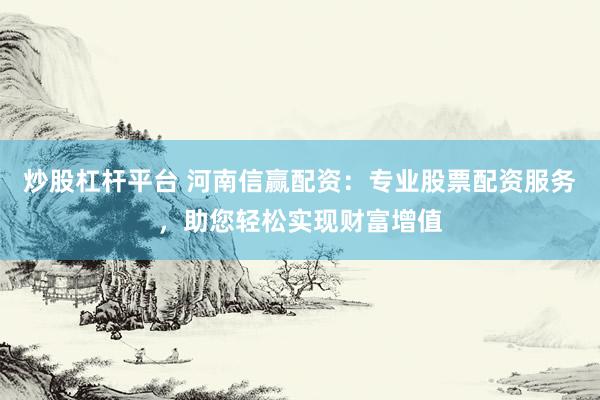 炒股杠杆平台 河南信赢配资：专业股票配资服务，助您轻松实现财富增值