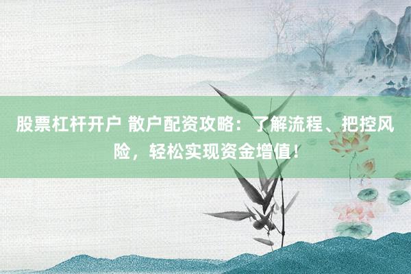 股票杠杆开户 散户配资攻略：了解流程、把控风险，轻松实现资金增值！