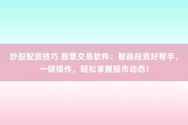 炒股配资技巧 股票交易软件：智能投资好帮手，一键操作，轻松掌握股市动态！
