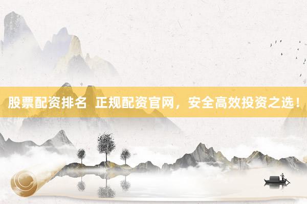 股票配资排名  正规配资官网，安全高效投资之选！