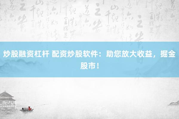 炒股融资杠杆 配资炒股软件：助您放大收益，掘金股市！