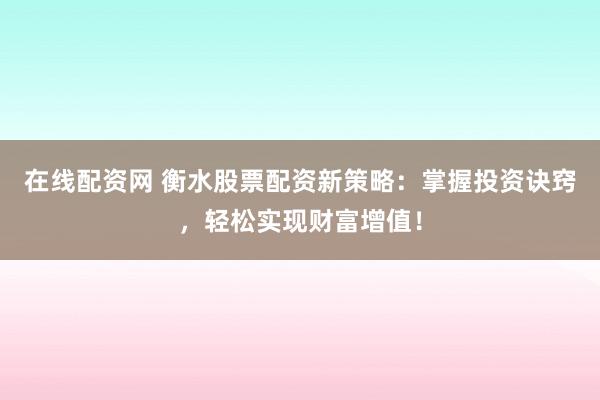 在线配资网 衡水股票配资新策略：掌握投资诀窍，轻松实现财富增值！