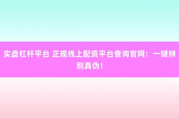 实盘杠杆平台 正规线上配资平台查询官网：一键辨别真伪！