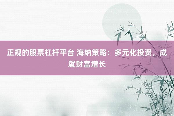 正规的股票杠杆平台 海纳策略：多元化投资，成就财富增长