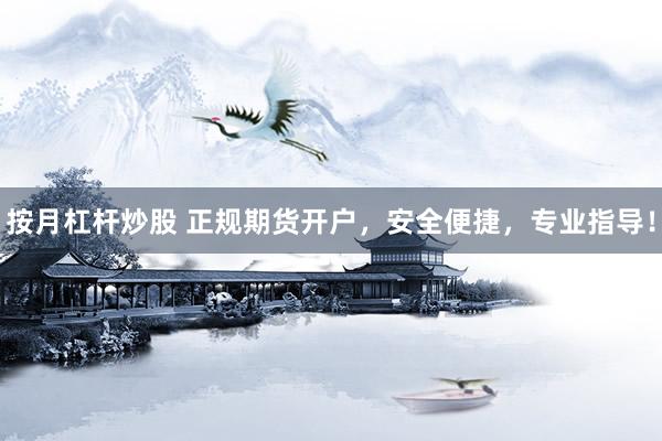按月杠杆炒股 正规期货开户，安全便捷，专业指导！