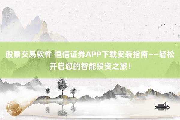 股票交易软件 恒信证券APP下载安装指南——轻松开启您的智能投资之旅！
