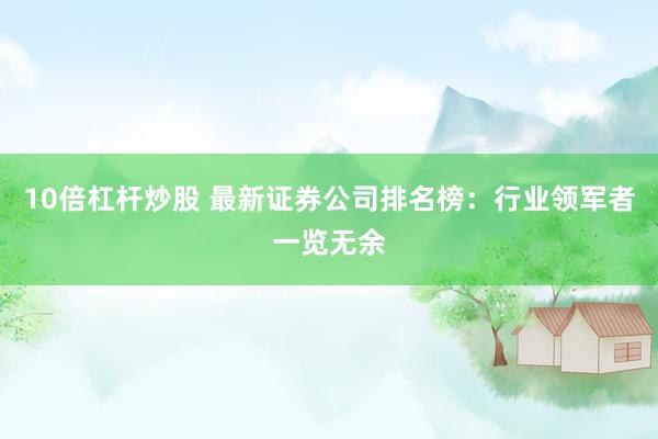 10倍杠杆炒股 最新证券公司排名榜：行业领军者一览无余