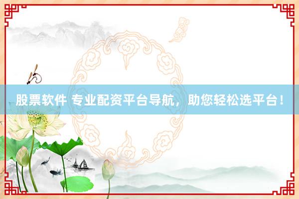 股票软件 专业配资平台导航，助您轻松选平台！