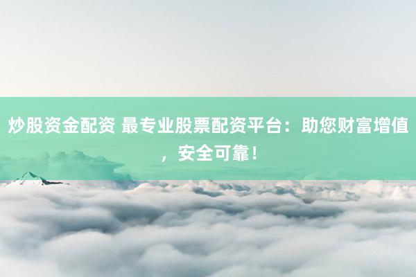 炒股资金配资 最专业股票配资平台：助您财富增值，安全可靠！