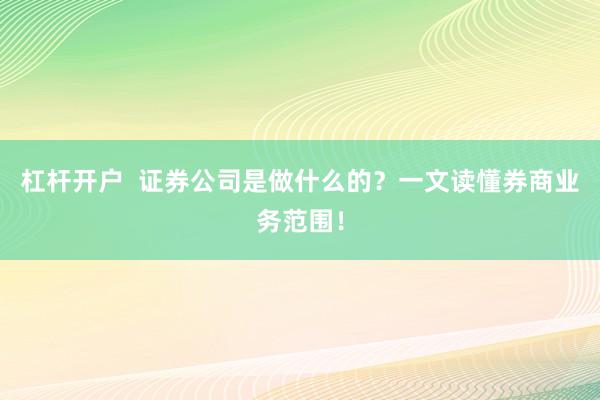 杠杆开户  证券公司是做什么的？一文读懂券商业务范围！