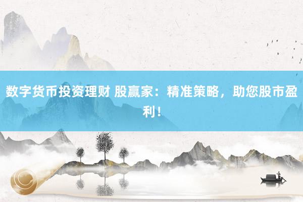 数字货币投资理财 股赢家：精准策略，助您股市盈利！