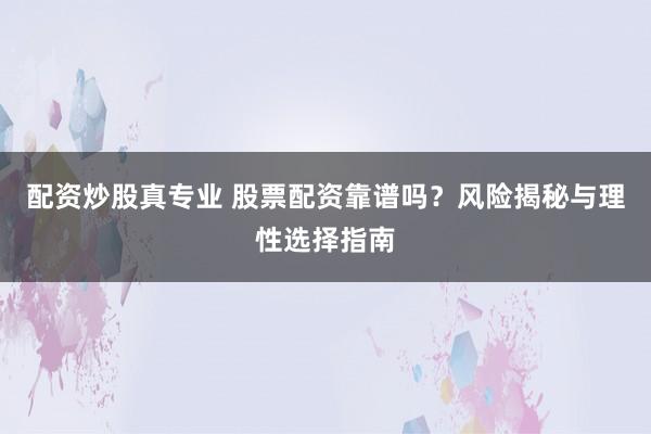 配资炒股真专业 股票配资靠谱吗？风险揭秘与理性选择指南