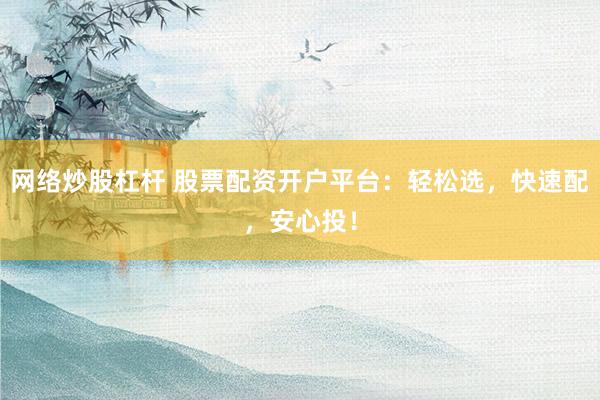 网络炒股杠杆 股票配资开户平台：轻松选，快速配，安心投！
