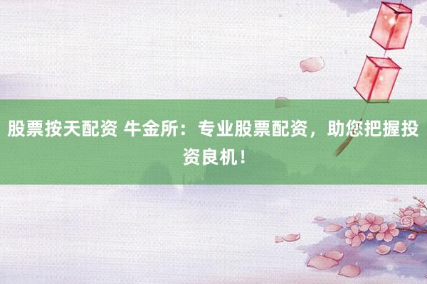 股票按天配资 牛金所：专业股票配资，助您把握投资良机！