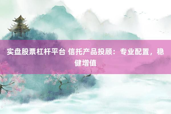实盘股票杠杆平台 信托产品投顾：专业配置，稳健增值