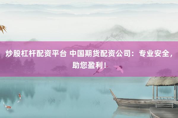 炒股杠杆配资平台 中国期货配资公司：专业安全，助您盈利！