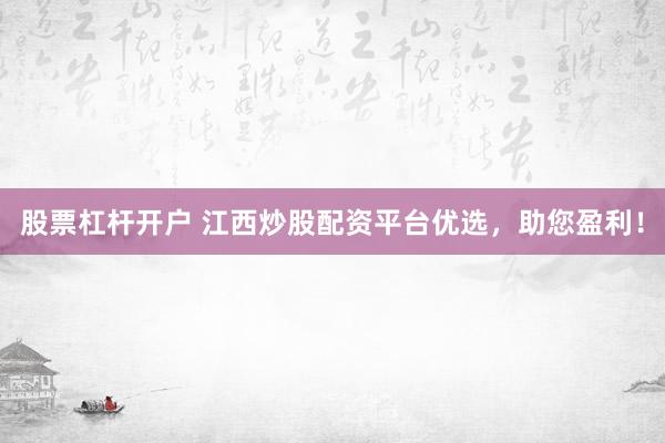 股票杠杆开户 江西炒股配资平台优选，助您盈利！