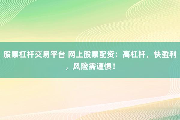 股票杠杆交易平台 网上股票配资：高杠杆，快盈利，风险需谨慎！