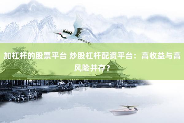 加杠杆的股票平台 炒股杠杆配资平台:高收益与高风险并存?
