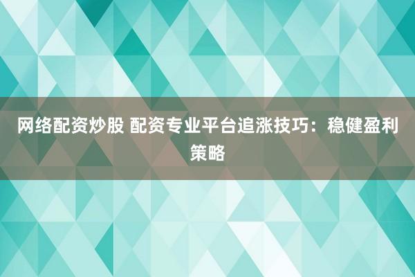 网络配资炒股 配资专业平台追涨技巧:稳健盈利策略