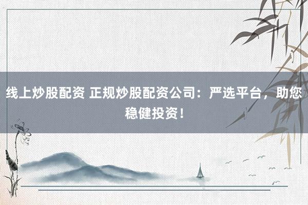 线上炒股配资 正规炒股配资公司:严选平台,助您稳健投资!