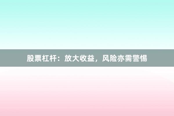 股票杠杆：放大收益，风险亦需警惕
