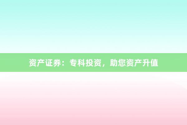 资产证券：专科投资，助您资产升值