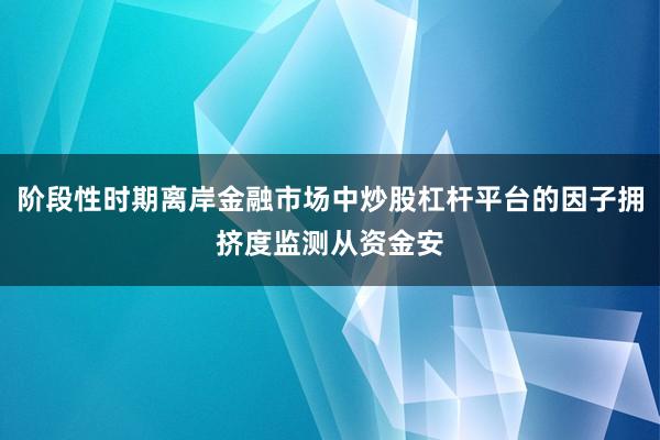 阶段性时期离岸金融市场中炒股杠杆平台的因子拥挤度监测从资金安
