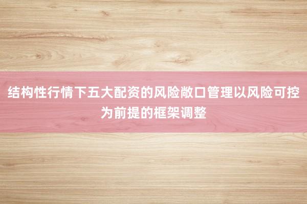 结构性行情下五大配资的风险敞口管理以风险可控为前提的框架调整