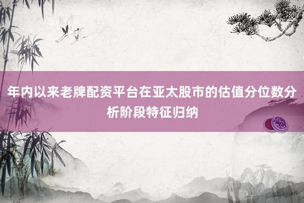 年内以来老牌配资平台在亚太股市的估值分位数分析阶段特征归纳