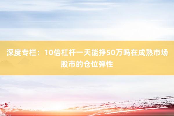 深度专栏：10倍杠杆一天能挣50万吗在成熟市场股市的仓位弹性