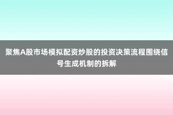 聚焦A股市场模拟配资炒股的投资决策流程围绕信号生成机制的拆解