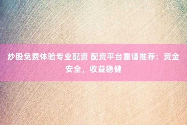 炒股免费体验专业配资 配资平台靠谱推荐：资金安全，收益稳健