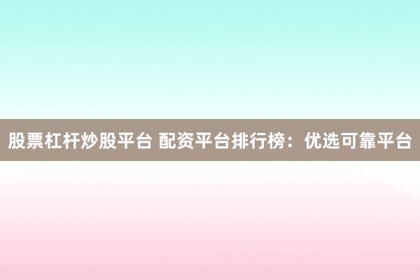 股票杠杆炒股平台 配资平台排行榜：优选可靠平台