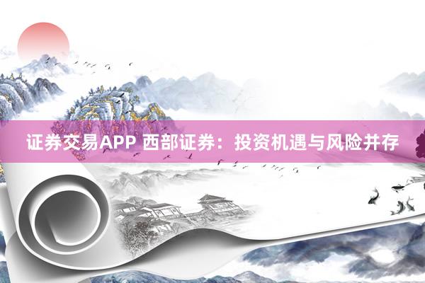 证券交易APP 西部证券：投资机遇与风险并存