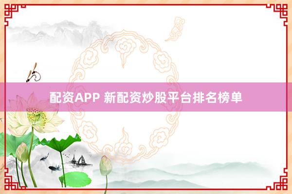 配资APP 新配资炒股平台排名榜单