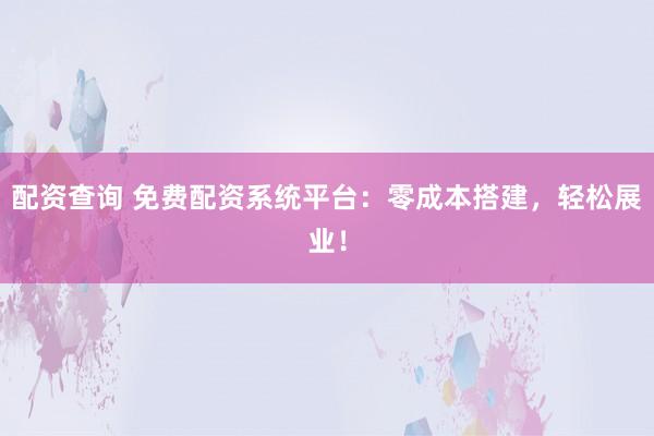 配资查询 免费配资系统平台：零成本搭建，轻松展业！