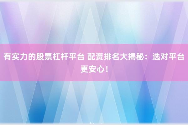 有实力的股票杠杆平台 配资排名大揭秘：选对平台更安心！