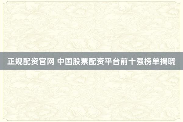 正规配资官网 中国股票配资平台前十强榜单揭晓