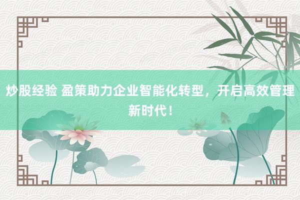 炒股经验 盈策助力企业智能化转型，开启高效管理新时代！