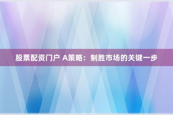 股票配资门户 A策略：制胜市场的关键一步